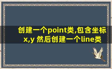 创建一个point类,包含坐标x,y 然后创建一个line类